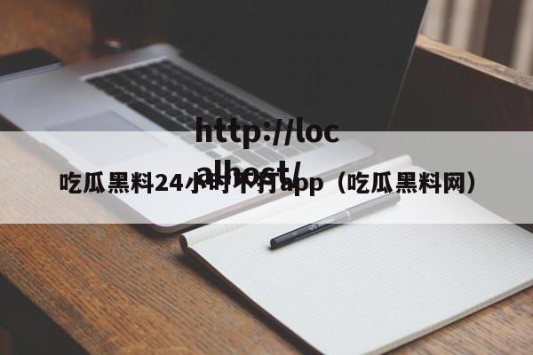 吃瓜黑料24小时不打app(吃瓜黑料网)