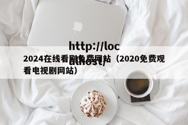 2024在线看剧免费网站(2020免费观看电视剧网站)