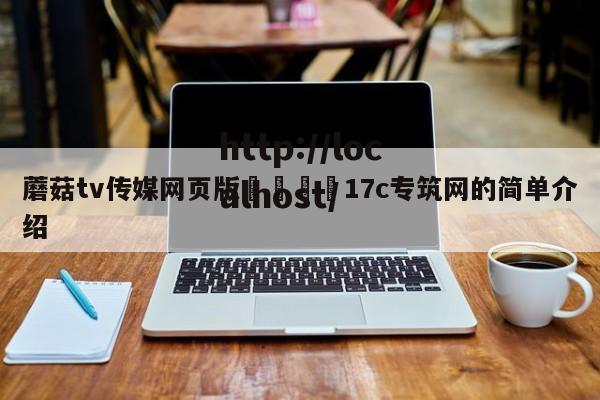 蘑菇tv传媒网页版🌈17c专筑网的简单介绍
