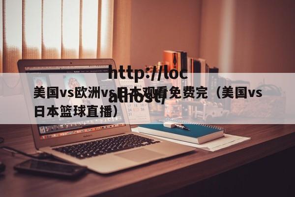 美国vs欧洲vs日本观看免费完(美国vs日本篮球直播)