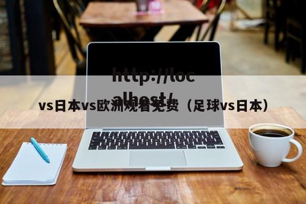 vs日本vs欧洲观看免费(足球vs日本)