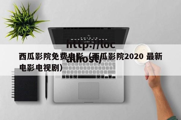 西瓜影院免费电影(西瓜影院2020 最新电影电视剧)