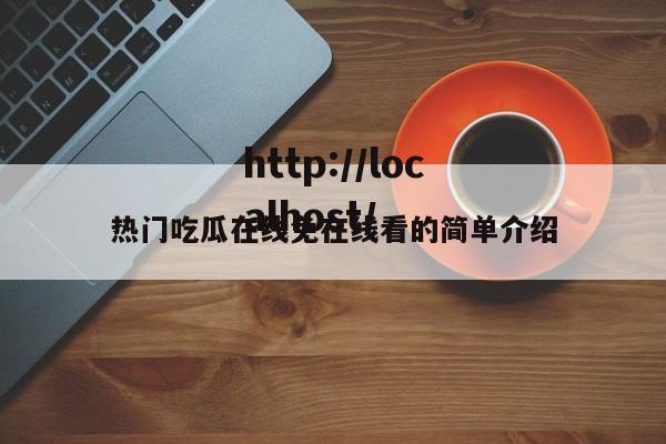 热门吃瓜在线免在线看的简单介绍