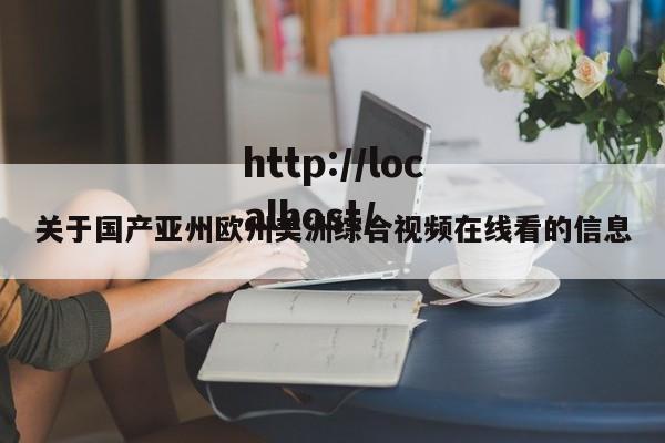 关于国产亚州欧州美洲综合视频在线看的信息
